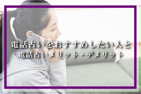 電話占いのメリット・デメリットと電話占いをおすすめしたい人