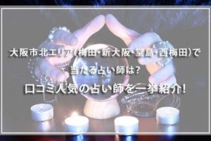 大阪市（北区・淀川区・東淀川区）で当たる占い師は？口コミで人気の占い師を一挙紹介！