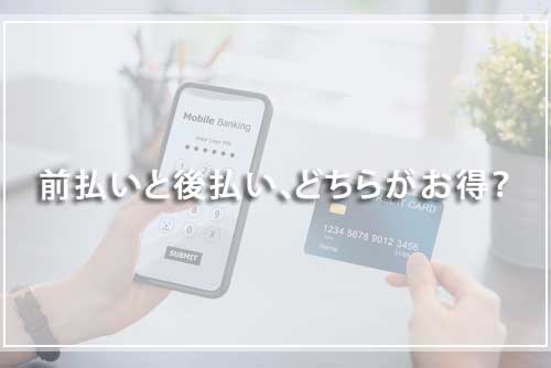前払いと後払い、どちらがお得？