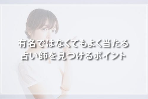 有名でなくても、よく当たる占い師を見つけるポイント