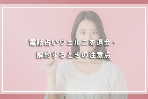 電話占いヴェルニを退会・解約するときの注意点