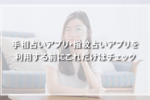 手相占いアプリ・指紋占いアプリを利用する前にこれだけはチェック